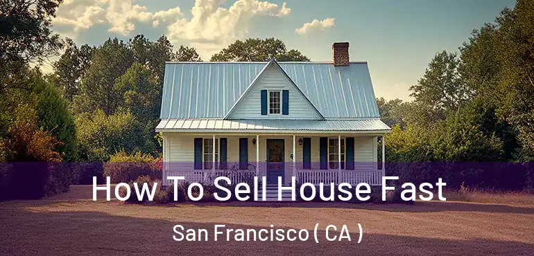  How To Sell House Fast San Francisco ( CA )